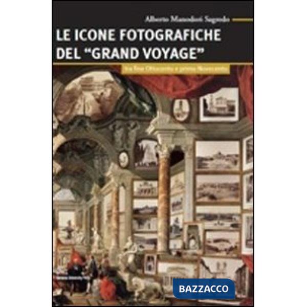Icone fotografiche del Grand Voyage. Tra fine Ottocento e primo Novecento (Le)