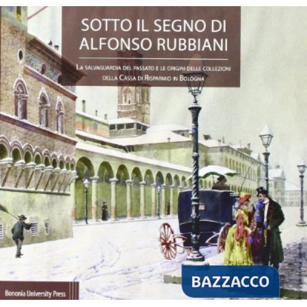 Sotto il segno di Alfonso Rubbiani. La salvaguardia del passato e le origini della collezione della Cassa di Risparmio in Bologn