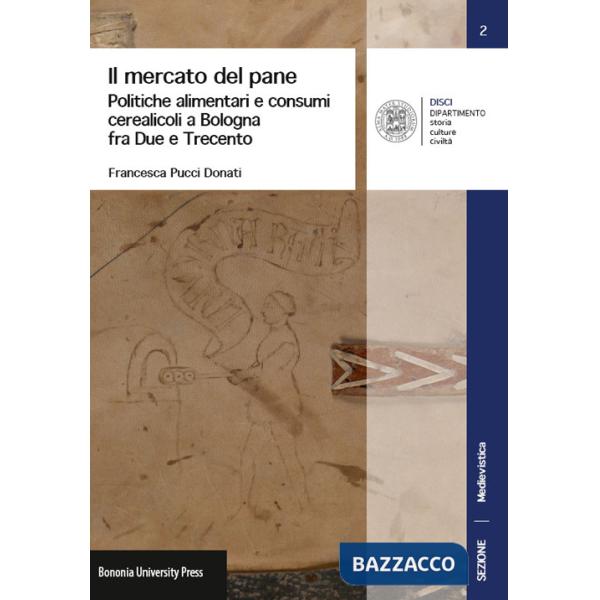Mercato del pane. Politiche alimentari e consumi cerearicoli a Bologna fra Due e Trecento (Il)