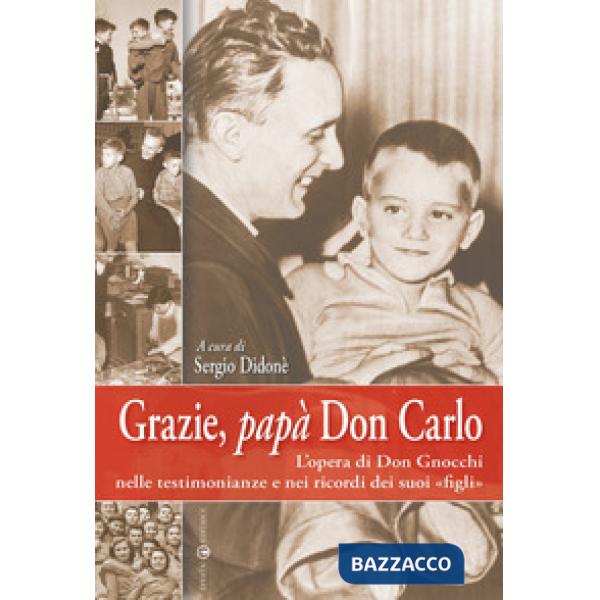 Grazie, papà don Carlo. L'opera di don Gnocchi nelle testimonianze e nei ricordi dei suoi «figli»