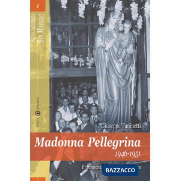 Madonna Pellegrina 1946-1951. Frammenti di cronaca e di storia