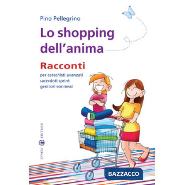 Shopping dell'anima. Racconti per catechisti avanzati sacerdoti sprint genitori connessi (Lo)