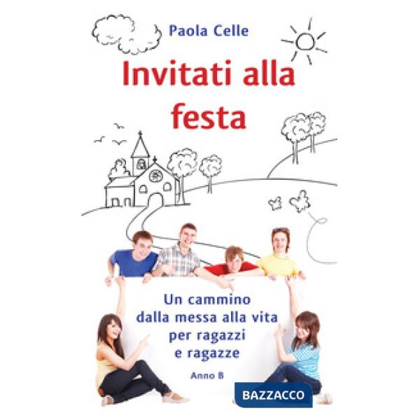 Invitati alla festa. Un cammino dalla messa alla vita per ragazzi e ragazze. Anno B