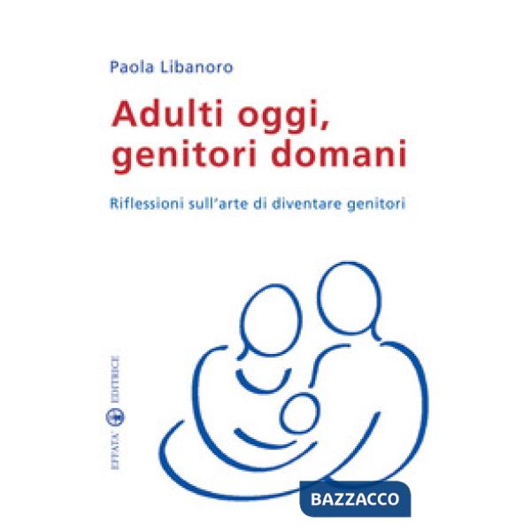 Adulti oggi, genitori domani. Riflessioni sull'arte di diventare genitori