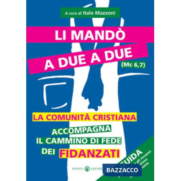 Li mandò a due a due (Mc 6, 7). La comunità cristiana accompagna il cammino di fede dei fidanzati. Guida per chi anima gli incon