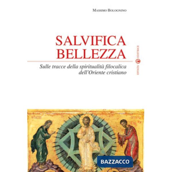 Salvifica bellezza. Sulle tracce della spiritualità filocalica dell'Oriente cristiano