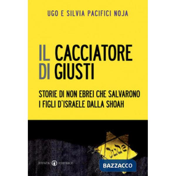 Cacciatore di giusti. Storie di non ebrei che salvarono i figli d'Israele dalla Shoah (Il)