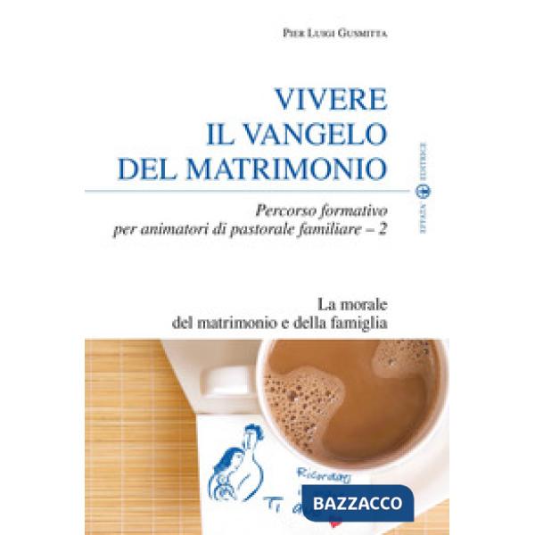 Vivere il Vangelo del matrimonio. Percorso formativo per animatori di pastorale familiare. Vol. 2: La morale del matrimonio e de