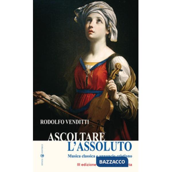 Ascoltare l'assoluto. Musica classica e annuncio cristiano. Ediz. ampliata