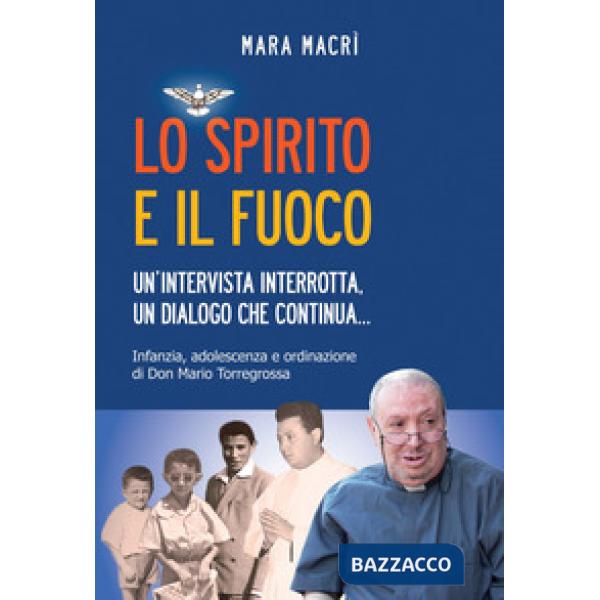 Spirito e il fuoco. Un'intervista interrotta, un dialogo che continua... Infanzia, adolescenza e ordinazione di Don Mario Torreg