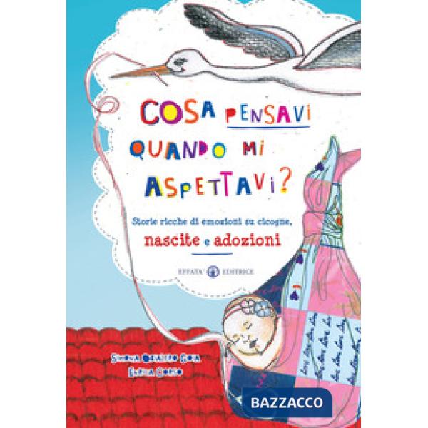 Cosa pensavi quando mi aspettavi? Storie ricche di emozioni su cicogne, nascite e adozioni. Ediz. a colori