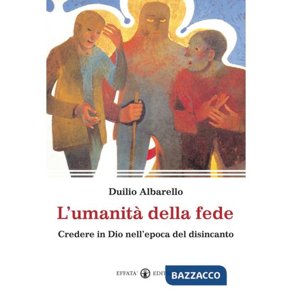 Umanità della fede. Credere in Dio nell'epoca del disincanto (L')