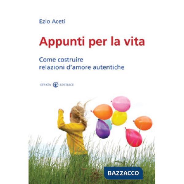 Appunti per la vita. Come costruire relazioni d'amore autentiche