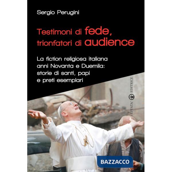 Testimoni di fede, trionfatori di audience. La fiction religiosa anni Novanta e Duemila: storie di santi, papi e preti esemplari