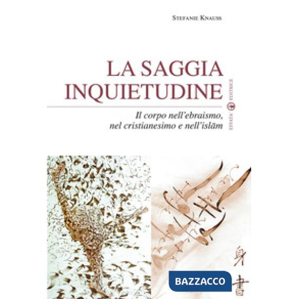 Saggia inquietudine. Il corpo nell'ebraismo, nel cristianesimo e nell'islam (La)