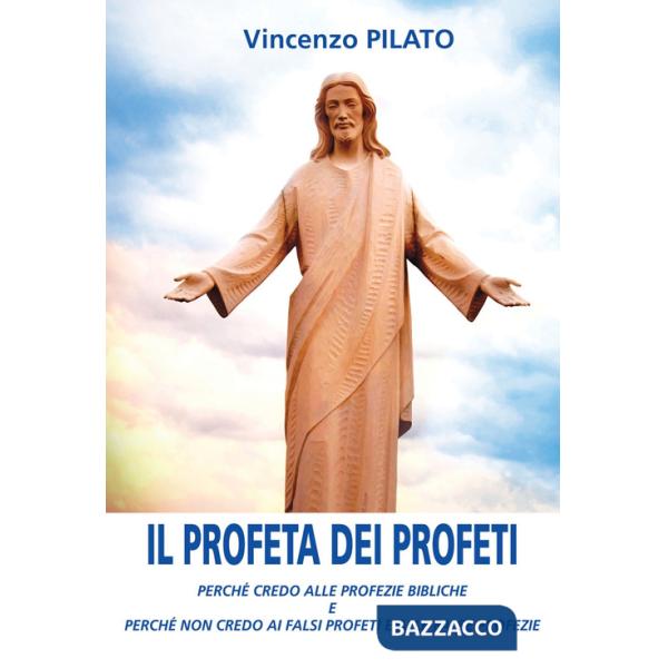 Profeta dei profeti. Perché credo alle profezie bibliche e perché non credo ai falsi profeti e alle false profezie (Il)