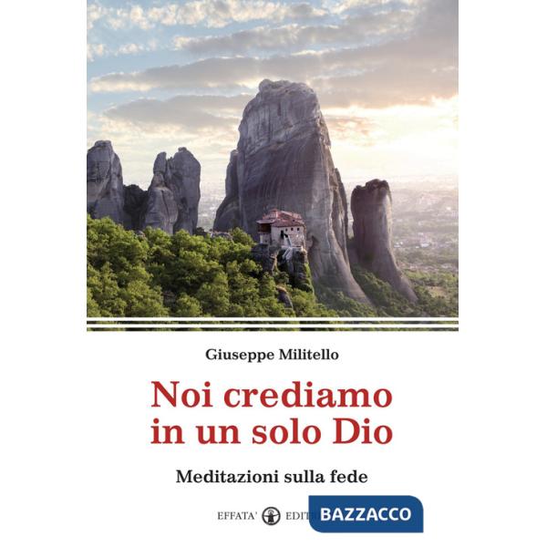 Noi crediamo in un solo Dio. Meditazioni sulla fede