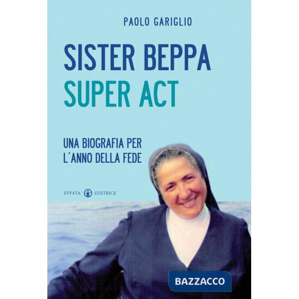 Sister Beppa super act. Una biografia per l'anno della fede