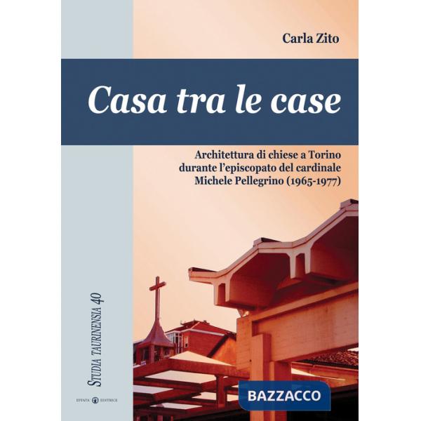Casa tra le case. Architettura di chiese a Torino durante l'episcopato del cardinale Michele Pellegrino (1965-1977)