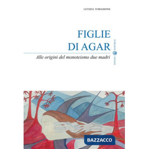 Figlie di Agar. Alle origini del monoteismo due madri