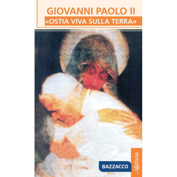 Giovanni Paolo II. «Ostia viva sulla terra»