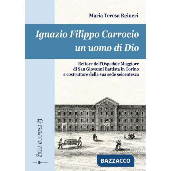 Ignazio Filippo Carrocio un uomo di Dio. Rettore dell'Ospedale Maggiore di San Giovanni Battista in Torino e costruttore della s