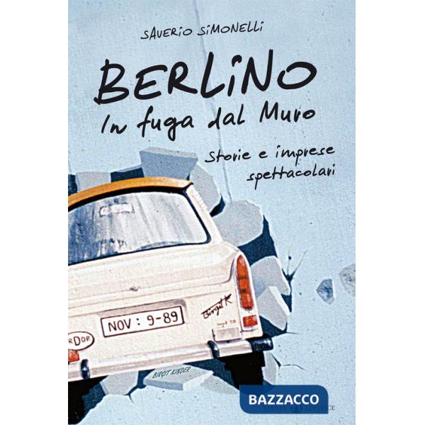 Berlino. In fuga dal muro. Storie e imprese spettacolari