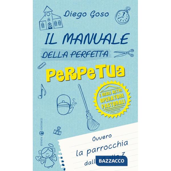 Manuale della perfetta perpetua. E degli altri operatori pastorali. Ovvero la parrocchia dalla A alla Z (Il)