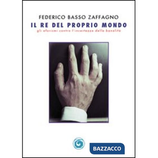 Re del proprio mondo. Gli aforismi contro l'incertezza della banalità (Il)