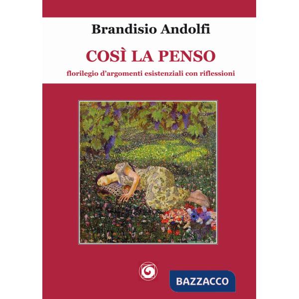 Così la penso. Florilegio d'argomenti esistenziali con riflessioni