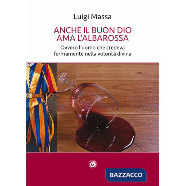 Anche il buon Dio ama l'albarossa. Ovvero l'uomo che credeva fermamente nella volontà divina