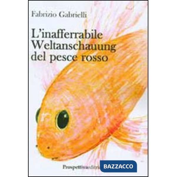 Inafferabile Weltanschauung del pesce rosso (L')