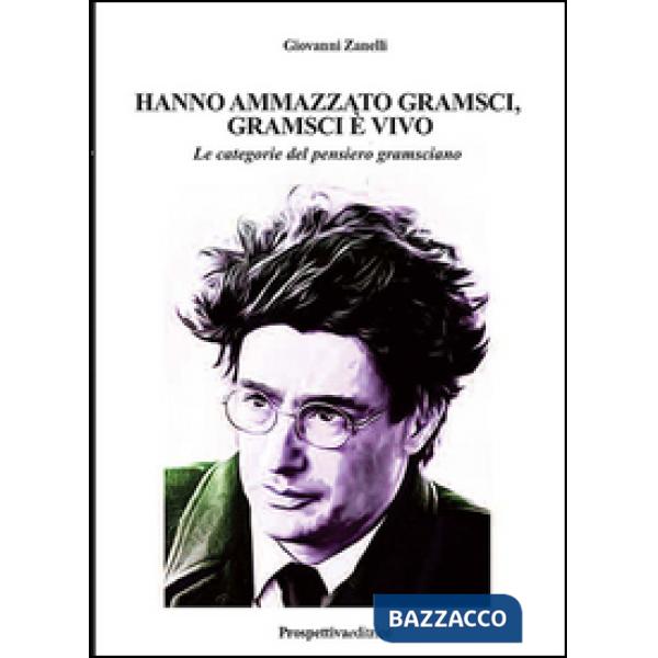 Hanno ammazzato Gramsci, Gramsci è vivo. Le categorie del pensiero gramsciano. Ediz. integrale