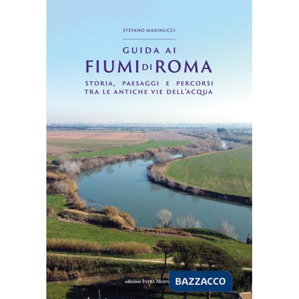 Guida ai fiumi di Roma. Storia, paesaggi e percorsi tra le antiche vie dell'acqua