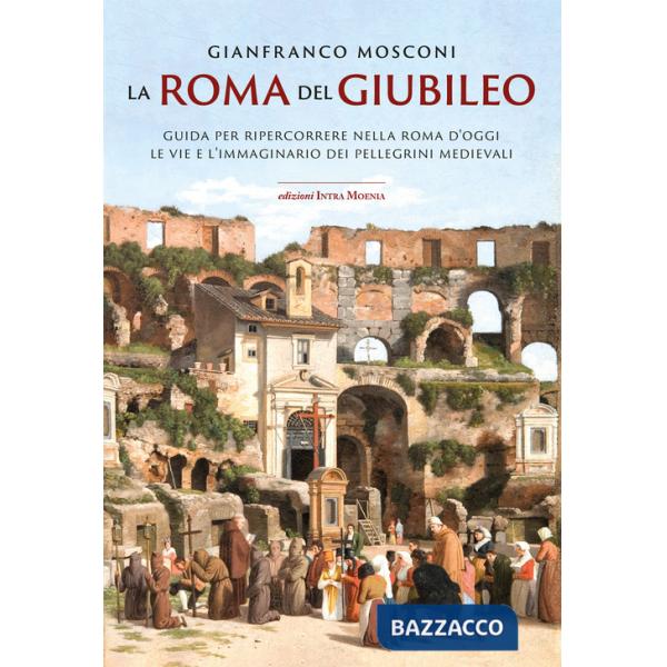 Roma del Giubileo. Guida per ripercorrere nella Roma d'oggi le vie e l'immaginario dei pellegrini medievali (La)