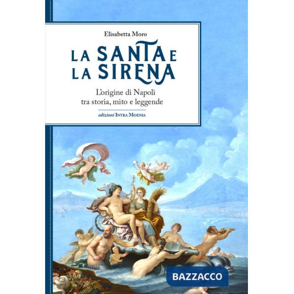 Santa e la sirena. L'origine di Napoli tra storia, mito e leggende (La)