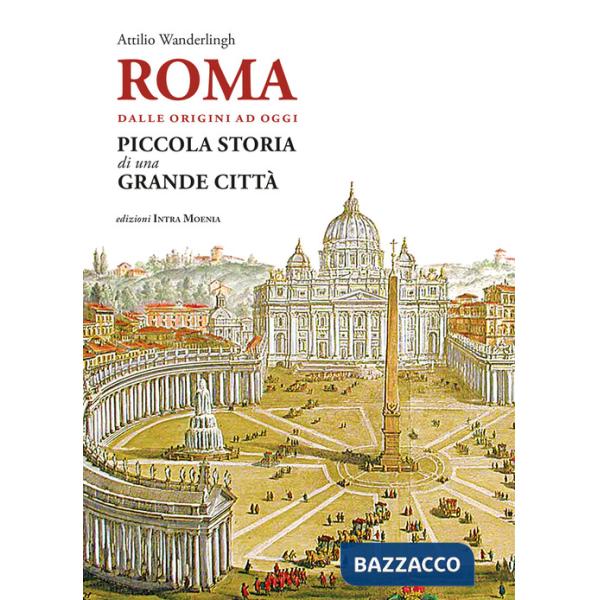 Roma. Dalle origini ad oggi. Piccola storia di una grande città