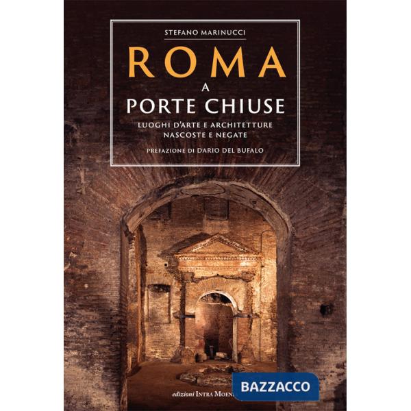 Roma a porte chiuse. Luoghi d'arte e architetture nascoste e negate