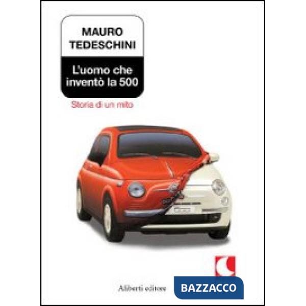 Uomo che inventò la 500. Storia di un mito (L')