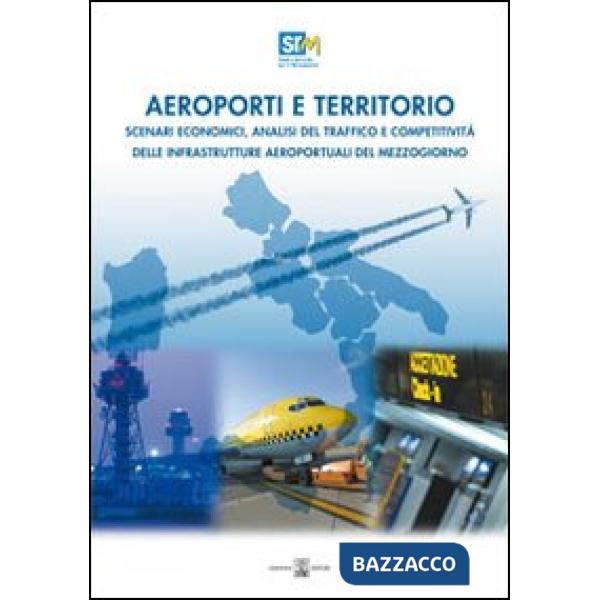 Aeroporti e territorio. Scenari economici, analisi del traffico e competitività delle infrastrutture aereoportuali del Mezzogior
