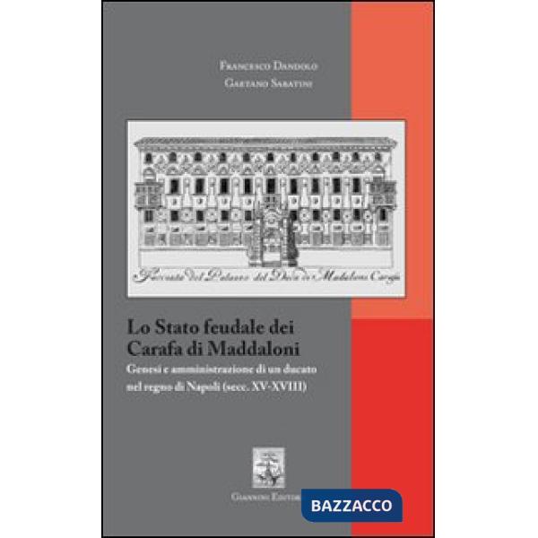 Stato feudale dei Carafa di Maddaloni. Genesi e amministrazione di un ducato nel Regno di Napoli (sec. XV-XVIII) (Lo)