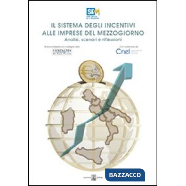 Sistema degli incentivi alle imprese del Mezzogiorno. Analisi, scenari e riflessioni (Il)