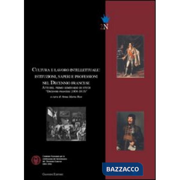 Cultura e lavoro intellettuale. Istituzioni, saperi e professioni nel Decennio francese. Atti del primo Semonario di studi «Dece