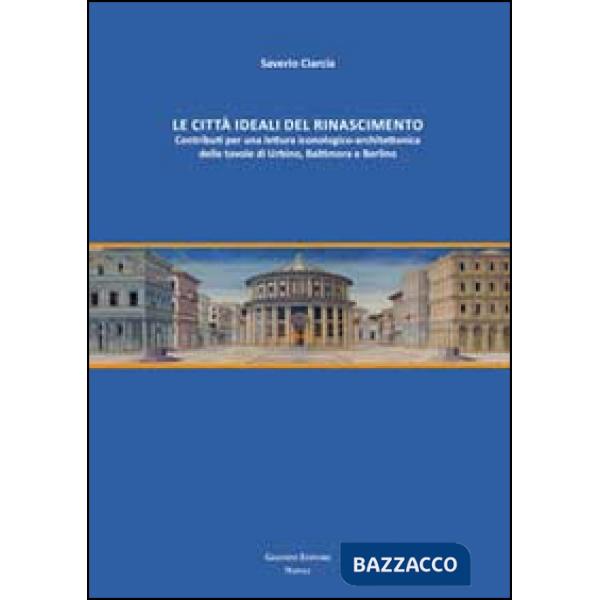 Città ideali del Rinascimento. Contributi per una lettura iconologico-architettonica delle tavole di Urbino, Baltimora e Berlino