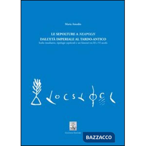 Sepolture a Neapolis dall'età imperiale al tardo-antico. Scelte insediative, tipologie sepolcrali e usi funerari tra III e VI se