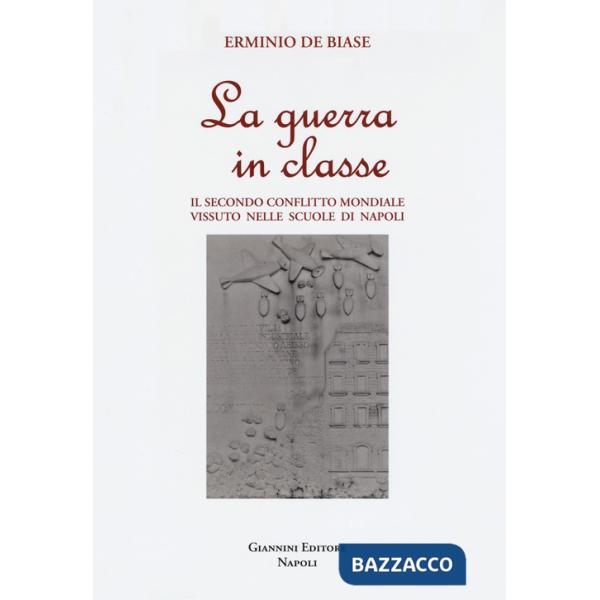 Guerra in classe. Il secondo conflitto mondiale vissuto nelle scuole di Napoli (La)