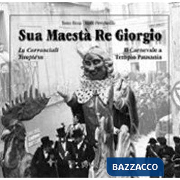 Sua maestà re Giorgio. Lu Carrasciali Timpiésu-Il Carnevale di Tempio Pausania