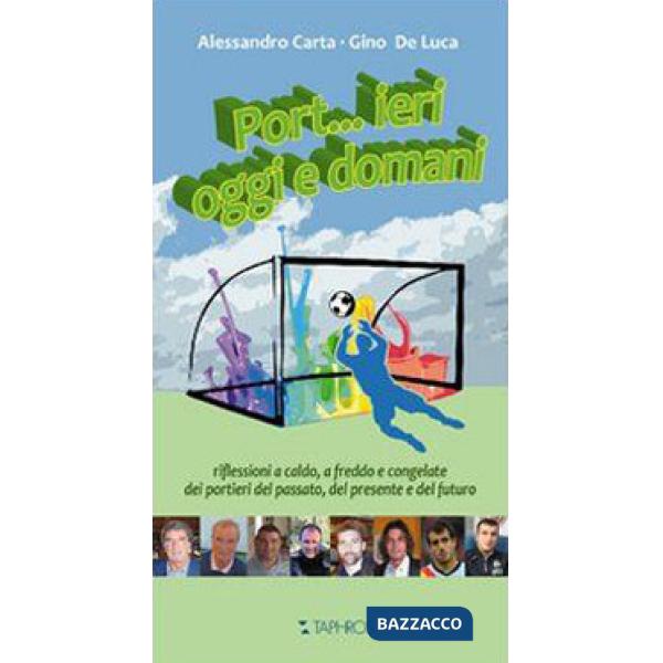 Port...ieri, oggi e domani. Riflessioni a caldo, a freddo e congelate dei portieri del passato, del presente e del futuro