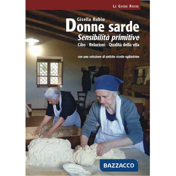 Donne sarde. Sensibilità primitive. Cibo, relazioni, qualità della vita. Con una selezione di antiche ricette ogliastrine. Nuova