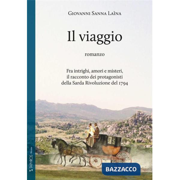 Viaggio. Fra intrighi, amori e misteri, il racconto dei protagonisti della Sarda Rivoluzione del 1794 (Il)
